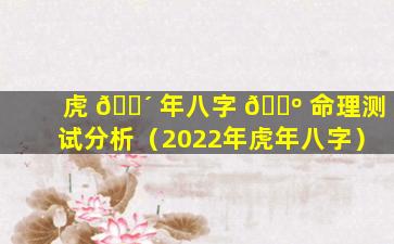 虎 🐴 年八字 🌺 命理测试分析（2022年虎年八字）